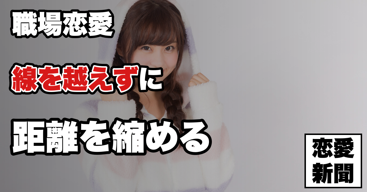 【職場恋愛】セクハラになるのが怖くて動けない——線を越えずに距離を縮める考え方