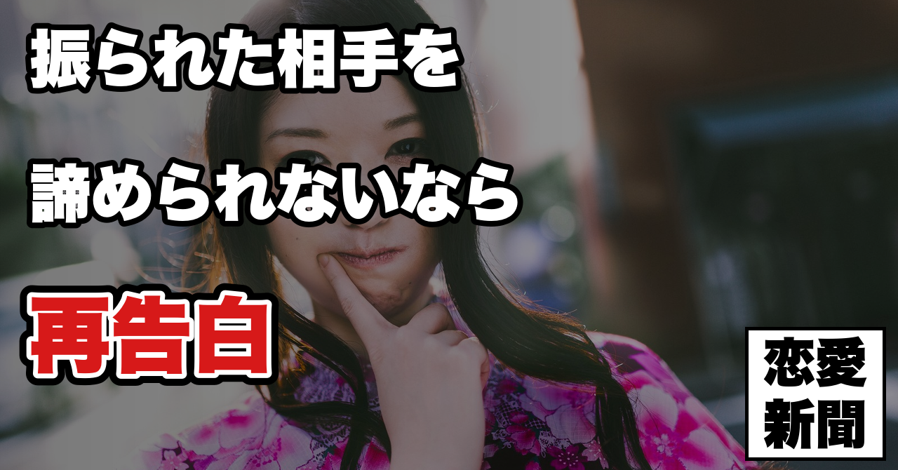 【再告白を成功させる秘訣】2回目の告白を成功させる為に絶対必要なステップとは？