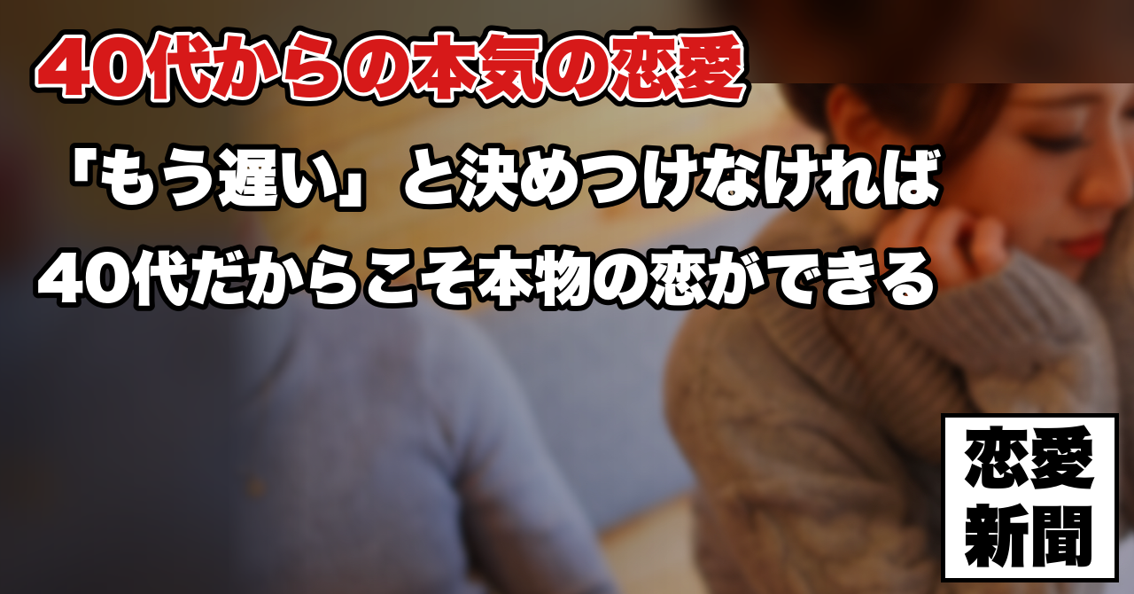 【40代の恋愛は手遅れなのか】「もう遅いのではないか」と諦めかけている男性へ