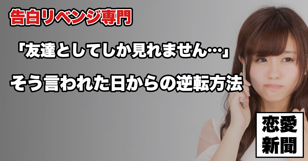 【告白リベンジ】「友達としてしか見れない」と言われた後の逆転には順番がある