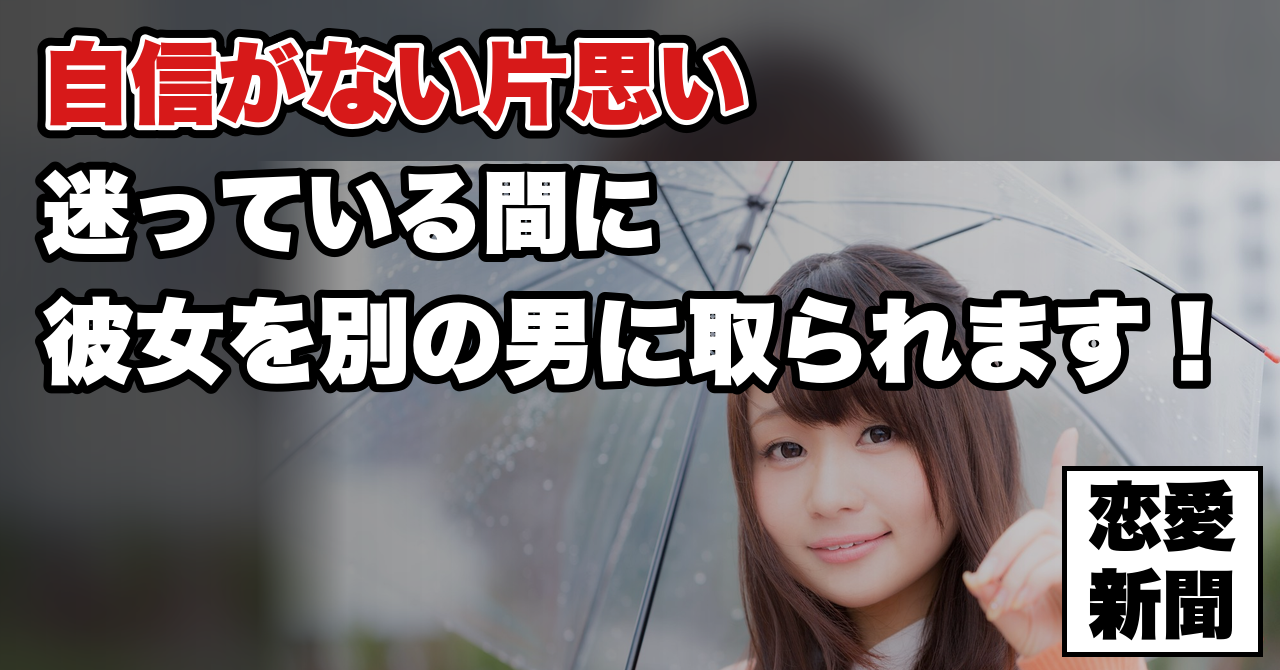 【自信がない片思い】迷っている間に、彼女は別の男と距離を縮めている