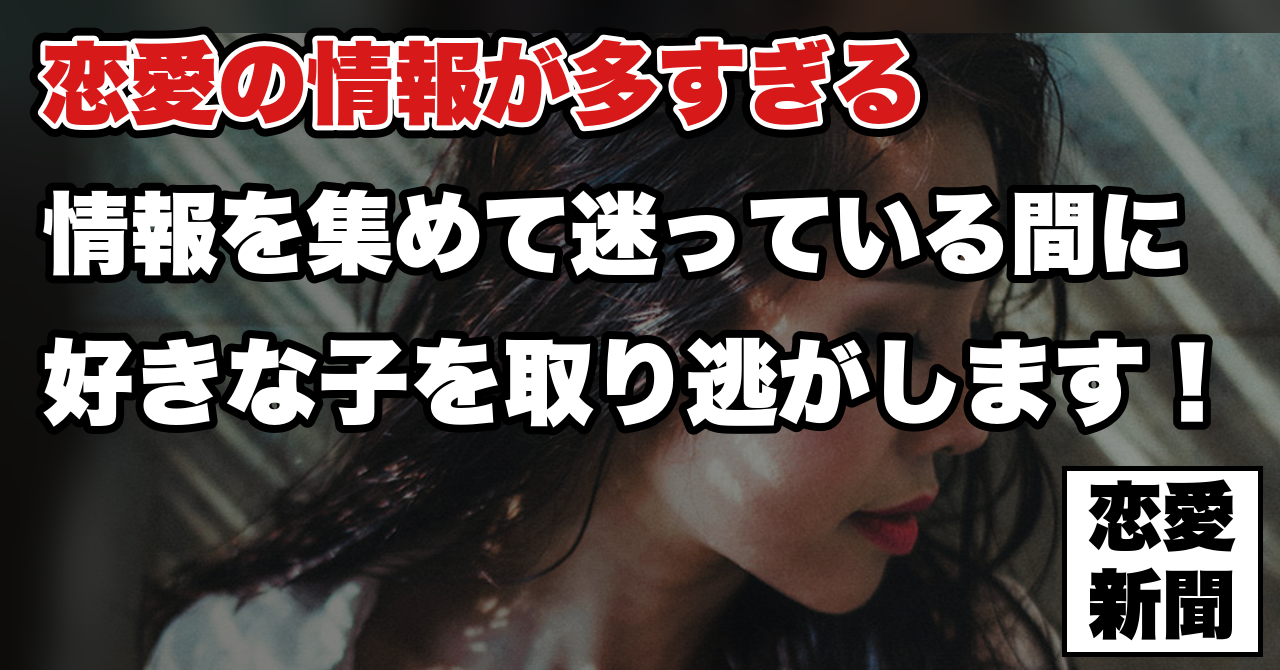 【恋愛の情報が多すぎる】何を信じればいいか分からず、頭がぐちゃぐちゃになった人へ